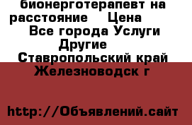 бионерготерапевт на расстояние  › Цена ­ 1 000 - Все города Услуги » Другие   . Ставропольский край,Железноводск г.